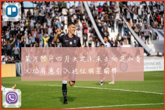 莱万预计四月决定未来去向芝加哥火焰有意引入这位明星前锋