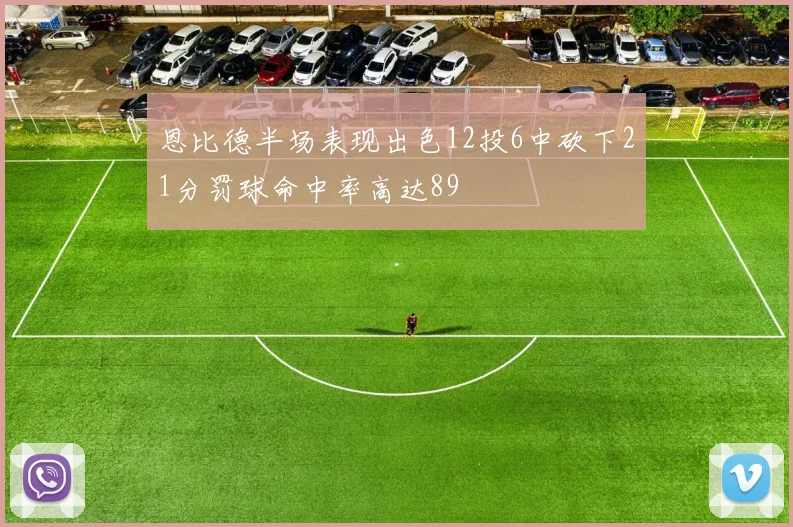 恩比德半场表现出色12投6中砍下21分罚球命中率高达89