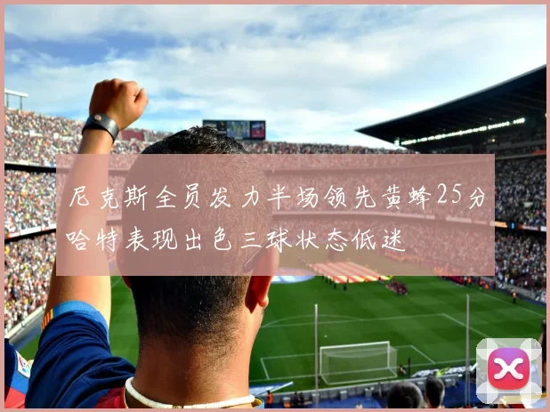 尼克斯全员发力半场领先黄蜂25分哈特表现出色三球状态低迷