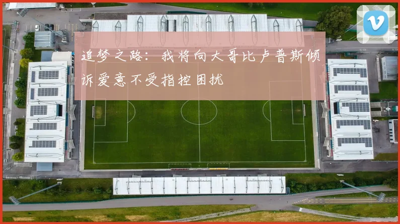 追梦之路：我将向大哥比卢普斯倾诉爱意不受指控困扰