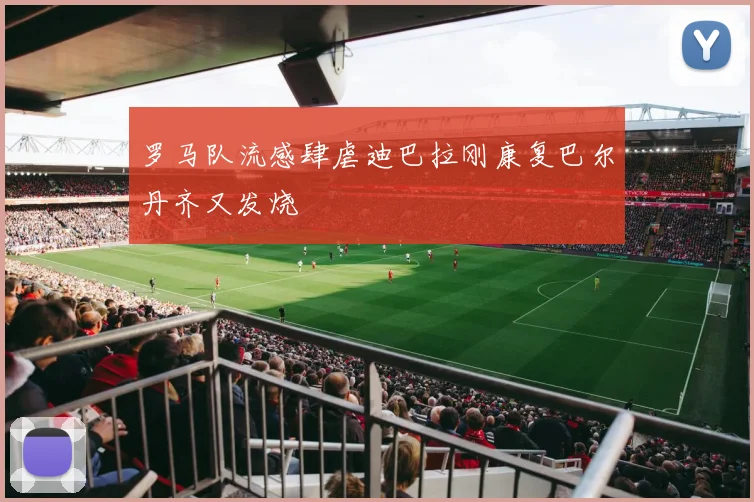 罗马队流感肆虐迪巴拉刚康复巴尔丹齐又发烧
