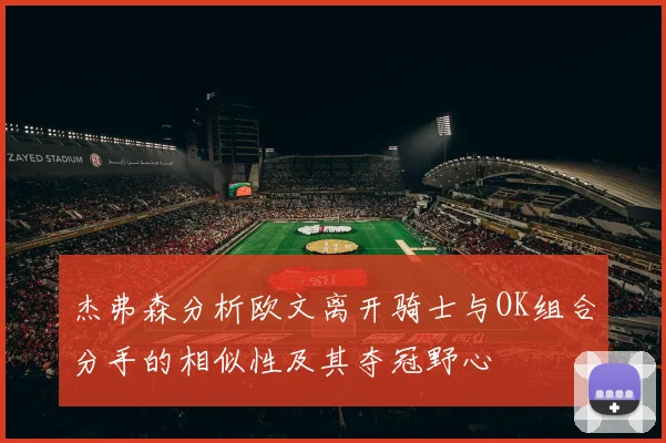 杰弗森分析欧文离开骑士与OK组合分手的相似性及其夺冠野心