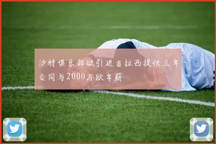 沙特俱乐部欲引进吉拉西提供三年合同与2000万欧年薪