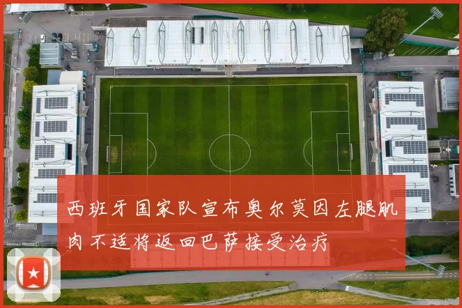 西班牙国家队宣布奥尔莫因左腿肌肉不适将返回巴萨接受治疗