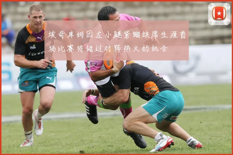 埃奇库姆因左小腿紧绷缺席生涯首场比赛将错过对阵热火的机会