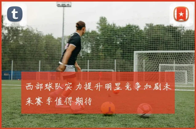 西部球队实力提升明显竞争加剧未来赛季值得期待