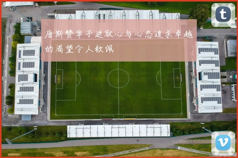 唐斯赞华子进取心与心态追求卓越的渴望令人钦佩