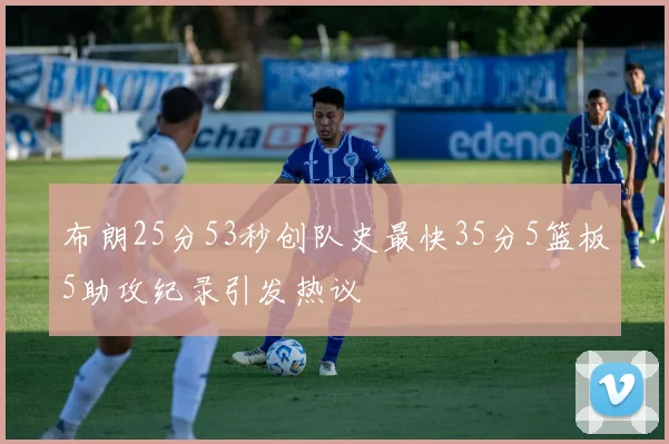 布朗25分53秒创队史最快35分5篮板5助攻纪录引发热议
