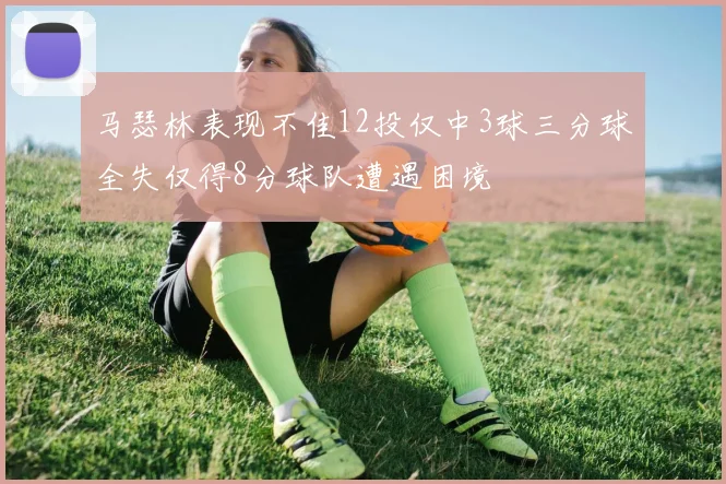 马瑟林表现不佳12投仅中3球三分球全失仅得8分球队遭遇困境